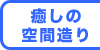 癒しの空間づくり